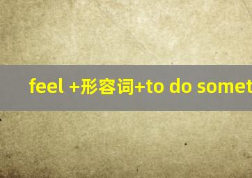 feel +形容词+to do something